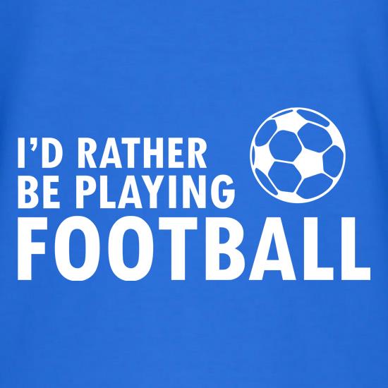 I'd Rather Be Playing Football t shirt